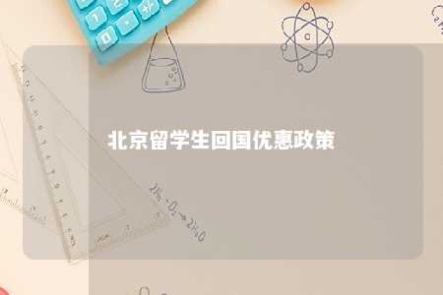 北京留学生回国优惠政策 北京留学生回国优惠政策是什么